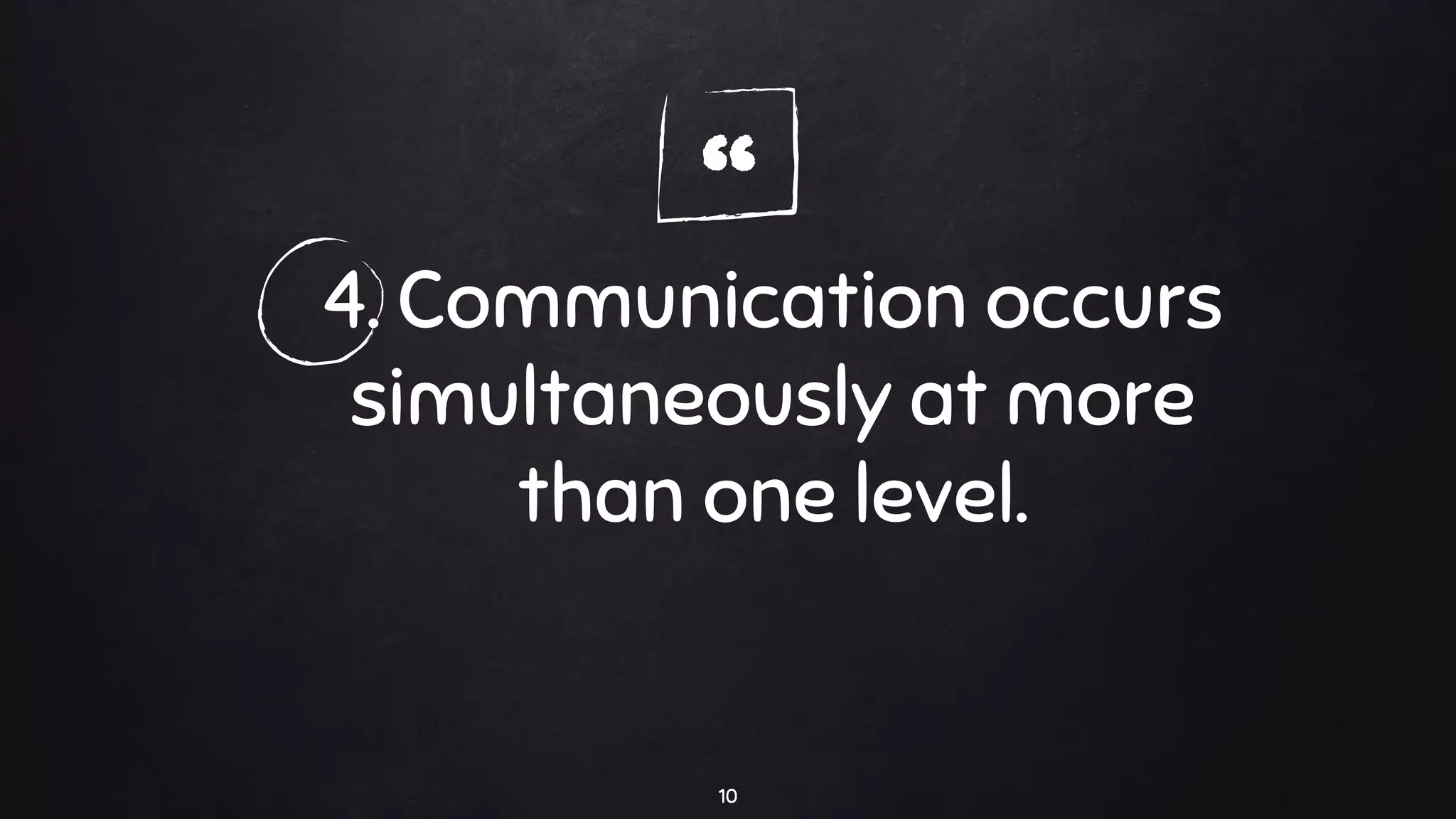 “4. Communication occurs
simultaneously at more
than one level.
10