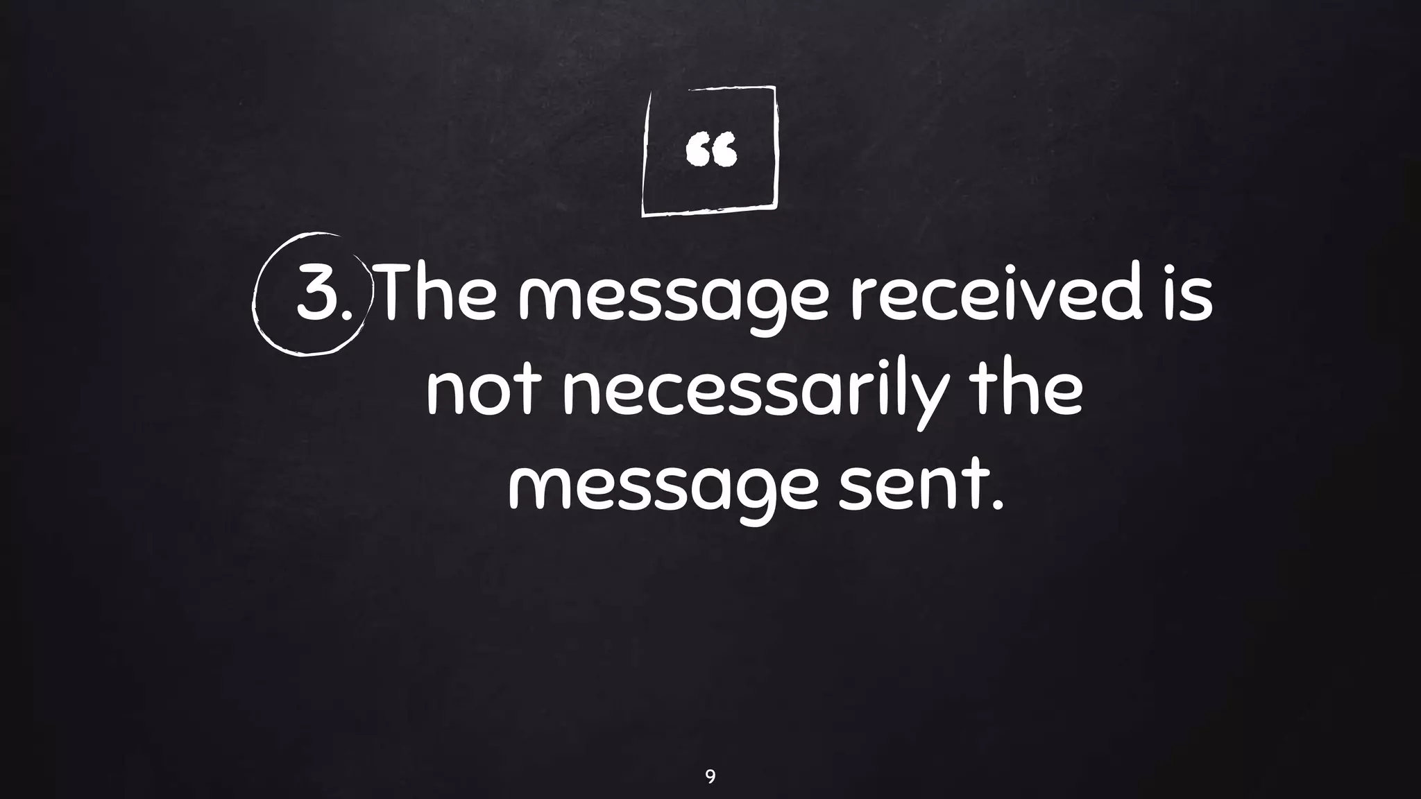 “3. The message received is
not necessarily the
message sent.
9