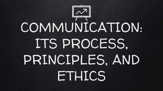 COMMUNICATION:
ITS PROCESS,
PRINCIPLES, AND
ETHICS
 