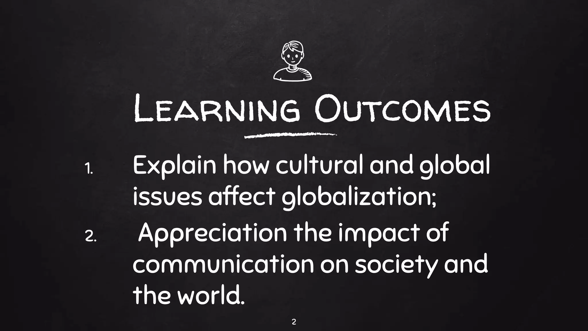 Learning Outcomes
1. Explain how cultural and global
issues affect globalization;
2. Appreciation the impact of
communication on society and
the world.
2