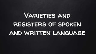 Varieties and
registers of spoken
and written language
 