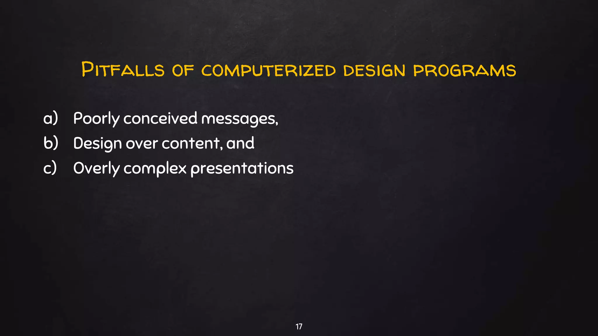 Pitfalls of computerized design programs
a) Poorly conceived messages,
b) Design over content, and
c) Overly complex presentations
17
 