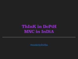 #makeinIndia
ThInK in DePtH
MNC in InDiA
 