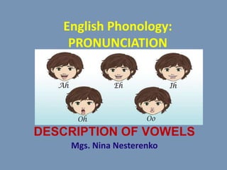 English Phonology:
PRONUNCIATION
LESSON 5
DESCRIPTION OF VOWELS
Mgs. Nina Nesterenko
 
