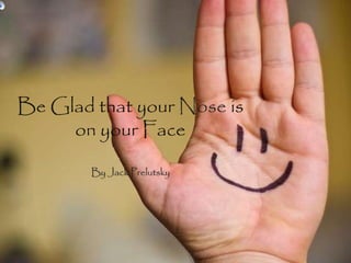 Be Glad that your Nose is
on your Face
By Jack Prelutsky
 
