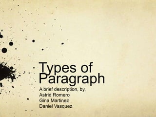 Types of
Paragraph
A brief description, by,
Astrid Romero
Gina Martinez
Daniel Vasquez
 