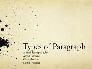 Types of Paragraph
A brief description, by,
Astrid Romero
Gina Martinez
Daniel Vasquez
 