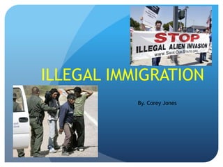 ILLEGAL IMMIGRATION  By. Corey Jones  