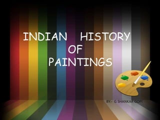 INDIAN HISTORY
OF
PAINTINGS
BY:- G SHANKAR GOPI
 