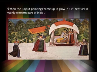 ?then the Rajput paintings came up in glow in 17th century in
mainly western part of india .
 