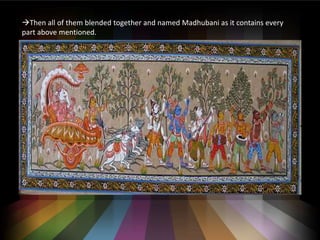 ?Then all of them blended together and named Madhubani as it contains every
part above mentioned.
 