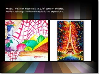 ?Now , we are In modern era i.e.; 20th century onwards.
Modern paintings are like more realistic and expressional.
 