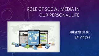 ROLE OF SOCIAL MEDIA IN
OUR PERSONAL LIFE
PRESENTED BY:
SAI VINESH
 
