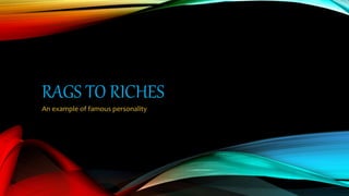 RAGS TO RICHES
An example of famous personality
 