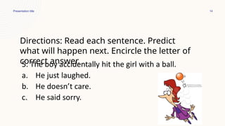 Presentation title 14
Directions: Read each sentence. Predict
what will happen next. Encircle the letter of
correct answer.
 