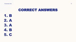 Presentation title 15
CORRECT ANSWERS
1. B
2. A
3. A
4. B
5. C
 