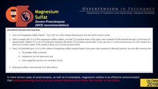 Magnesium
Sulfat
Severe Preeclampsia
(NICE recommendation)
In more severe cases of preeclampsia, as well as in eclampsia, magnesium sulfate is an effective anticonvulsant
that avoids producing central nervous system depression in either the mother or the infant.
 