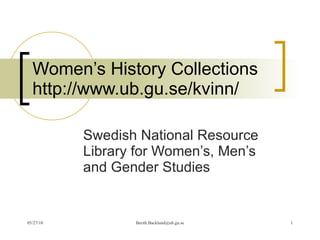 Women’s History Collections http://www.ub.gu.se/kvinn/ Swedish National Resource Library for Women’s, Men’s and Gender Studies 