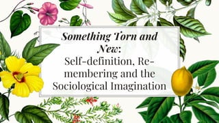 Something Torn and
New:
Self-definition, Re-
membering and the
Sociological Imagination
 