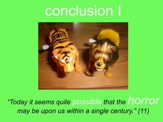 conclusion I




“Today it seems quite possible that the horror
   may be upon us within a single century.” (11)
 