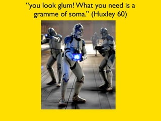 “you look glum! What you need is a
  gramme of soma.” (Huxley 60)
 