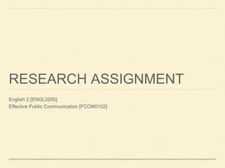 RESEARCH ASSIGNMENT
English 2 [ENGL0205]
Effective Public Communication [FCOM0102]
 