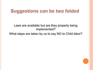 Laws are available but are they properly being
implemented?
What steps are taken by us to say NO to Child labor?
 