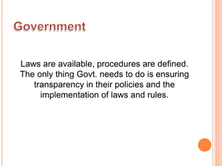 Laws are available, procedures are defined.
The only thing Govt. needs to do is ensuring
transparency in their policies and the
implementation of laws and rules.
 