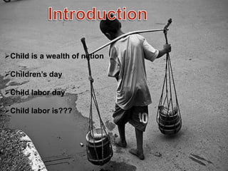 Child is a wealth of nation
Children’s day
Child labor day
Child labor is???
 