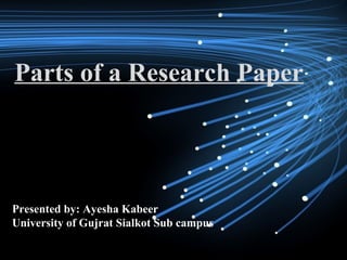 Parts of a Research Paper
Presented by: Ayesha Kabeer
University of Gujrat Sialkot Sub campus
 