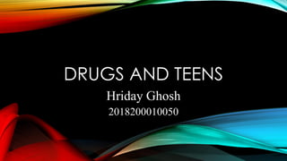 DRUGS AND TEENS
Hriday Ghosh
2018200010050
 