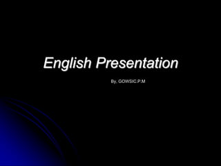 English Presentation
By, GOWSIC.P.M
 
