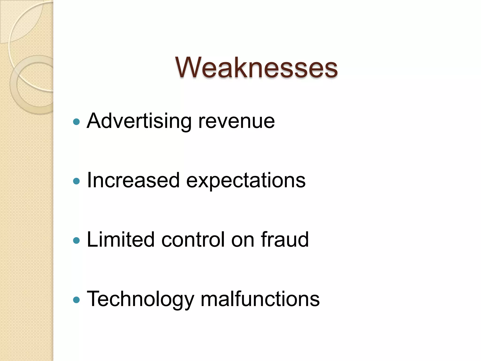 Weaknesses
   Advertising revenue

   Increased expectations

   Limited control on fraud

   Technology malfunctions
 