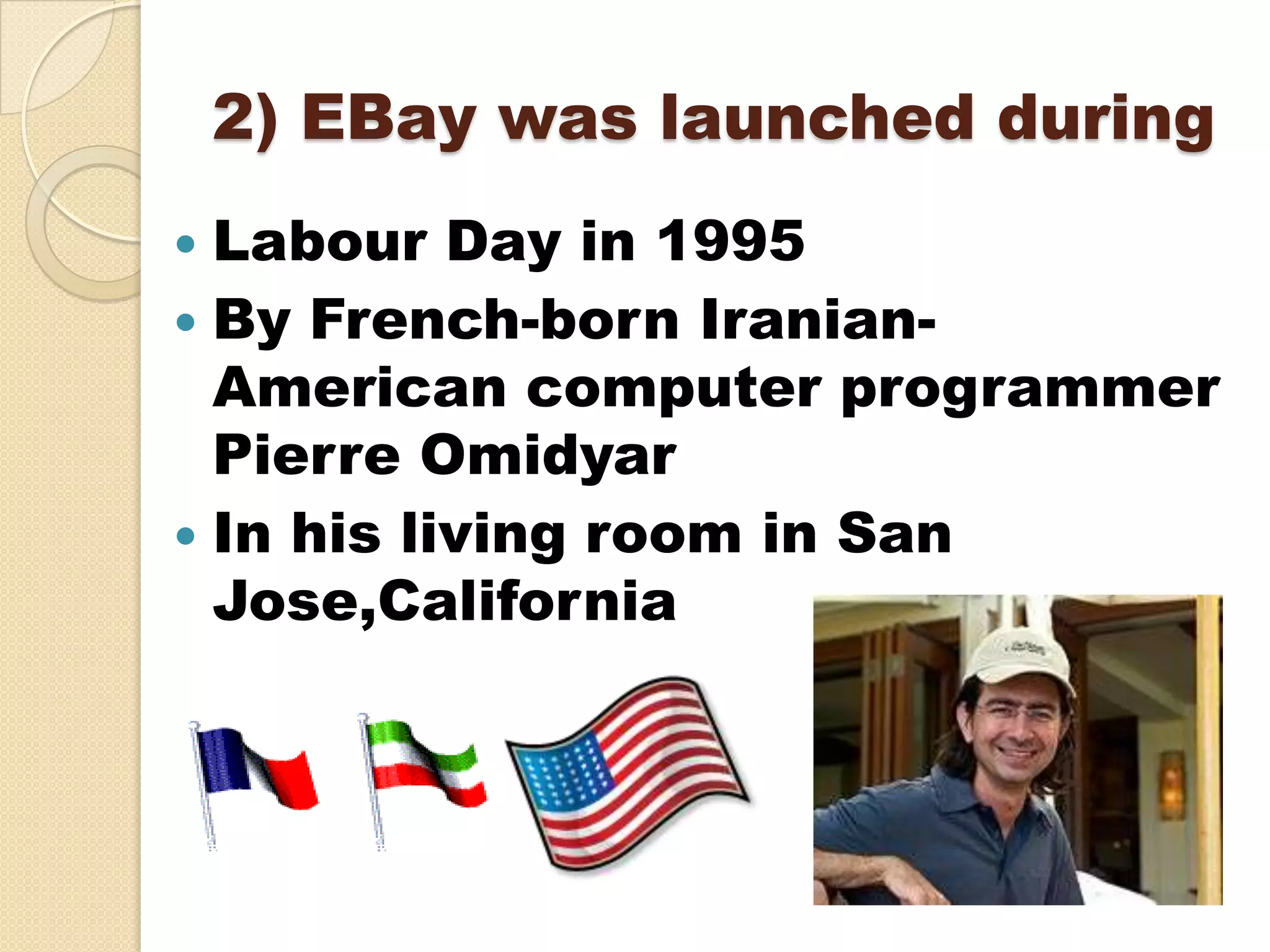 2) EBay was launched during
 Labour Day in 1995
 By French-born Iranian-
  American computer programmer
  Pierre Omidyar
 In his living room in San
  Jose,California
 