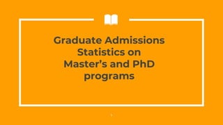 Graduate Admissions
Statistics on
Master’s and PhD
programs
1
 
