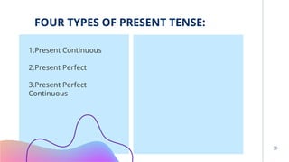FOUR TYPES OF PRESENT TENSE:
1.Present Continuous
2.Present Perfect
3.Present Perfect
Continuous
11
 