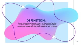 DEFINITION:
Tense in English grammar refers to the time of action
or state of being expressed by a verb. It shows when
something happens in the (PAST, PRESENT, OR FUTURE).
3
 
