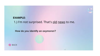 BACK
How do you identify an oxymoron?
1.) I'm not surprised. That's old news to me.
EXAMPLE:
 