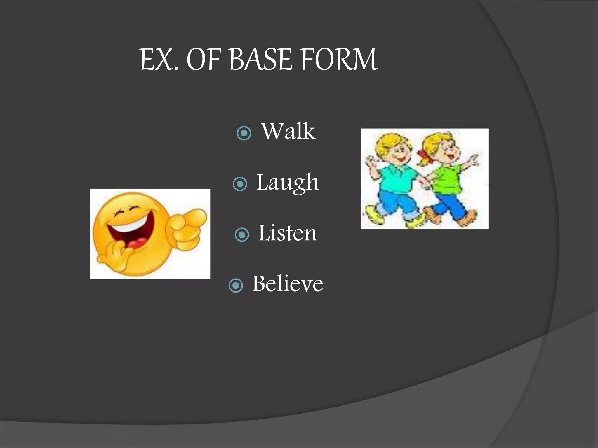 EX. OF BASE FORM
 Walk
 Laugh
 Listen
 Believe
 