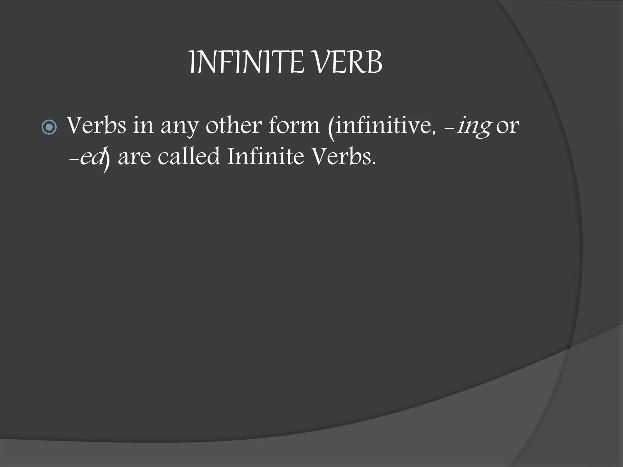 INFINITE VERB
 Verbs in any other form (infinitive, -ing or
-ed) are called Infinite Verbs.
 