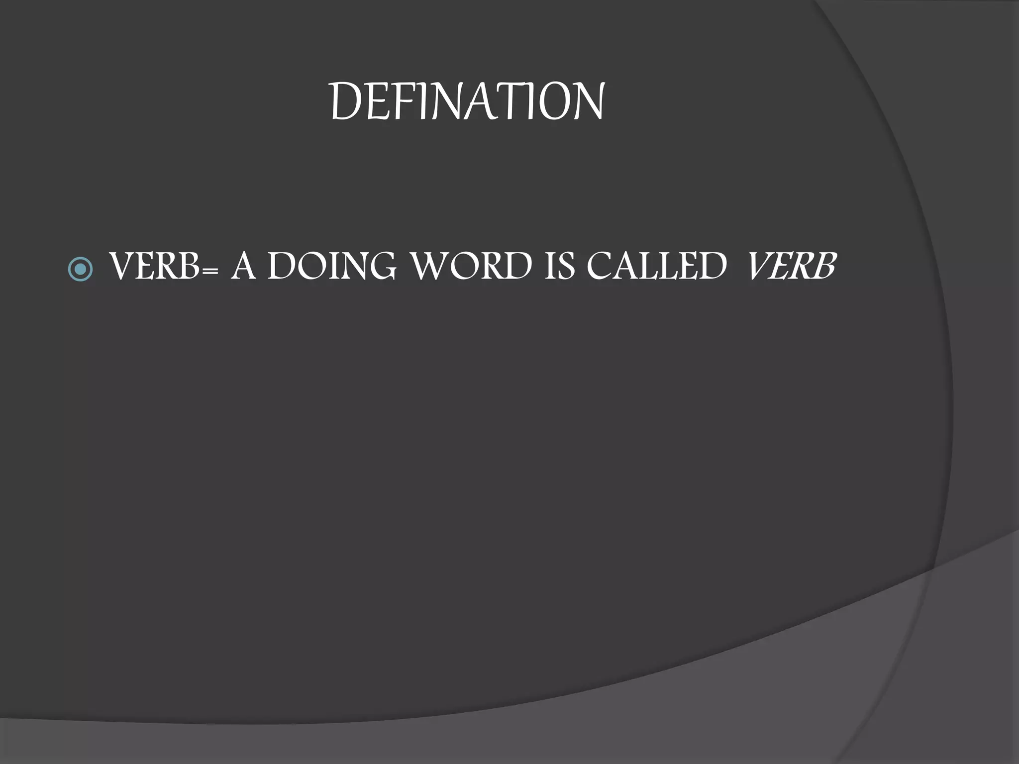 DEFINATION
 VERB= A DOING WORD IS CALLED VERB
 