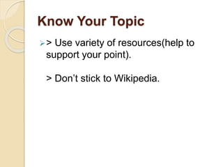 Know Your Topic
> Use variety of resources(help to
support your point).
> Don’t stick to Wikipedia.
 