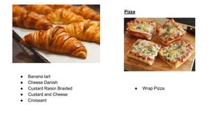 ● Banana tart
● Cheese Danish
● Custard Raisin Braided
● Custard and Cheese
● Croissant
Pizza
● Wrap Pizza
 