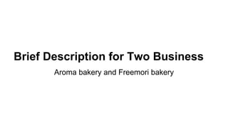 Brief Description for Two Business
Aroma bakery and Freemori bakery
 