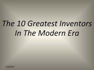 The 10 Greatest Inventors
In The Modern Era
5/3/2017
 