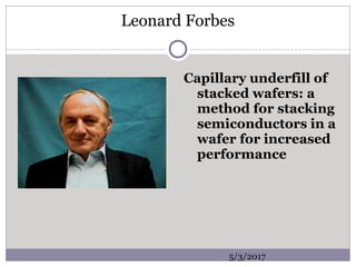 Leonard Forbes
Capillary underfill of
stacked wafers: a
method for stacking
semiconductors in a
wafer for increased
performance
5/3/2017
 