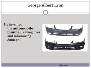 George Albert Lyon
He invented
the automobile
bumper, saving lives
and minimizing
damage.
5/3/2017
 