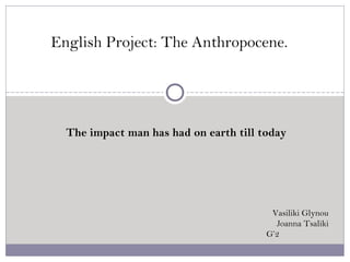 The impact man has had on earth till today
English Project: The Anthropocene.
Vasiliki Glynou
Joanna Tsaliki
G’2
 