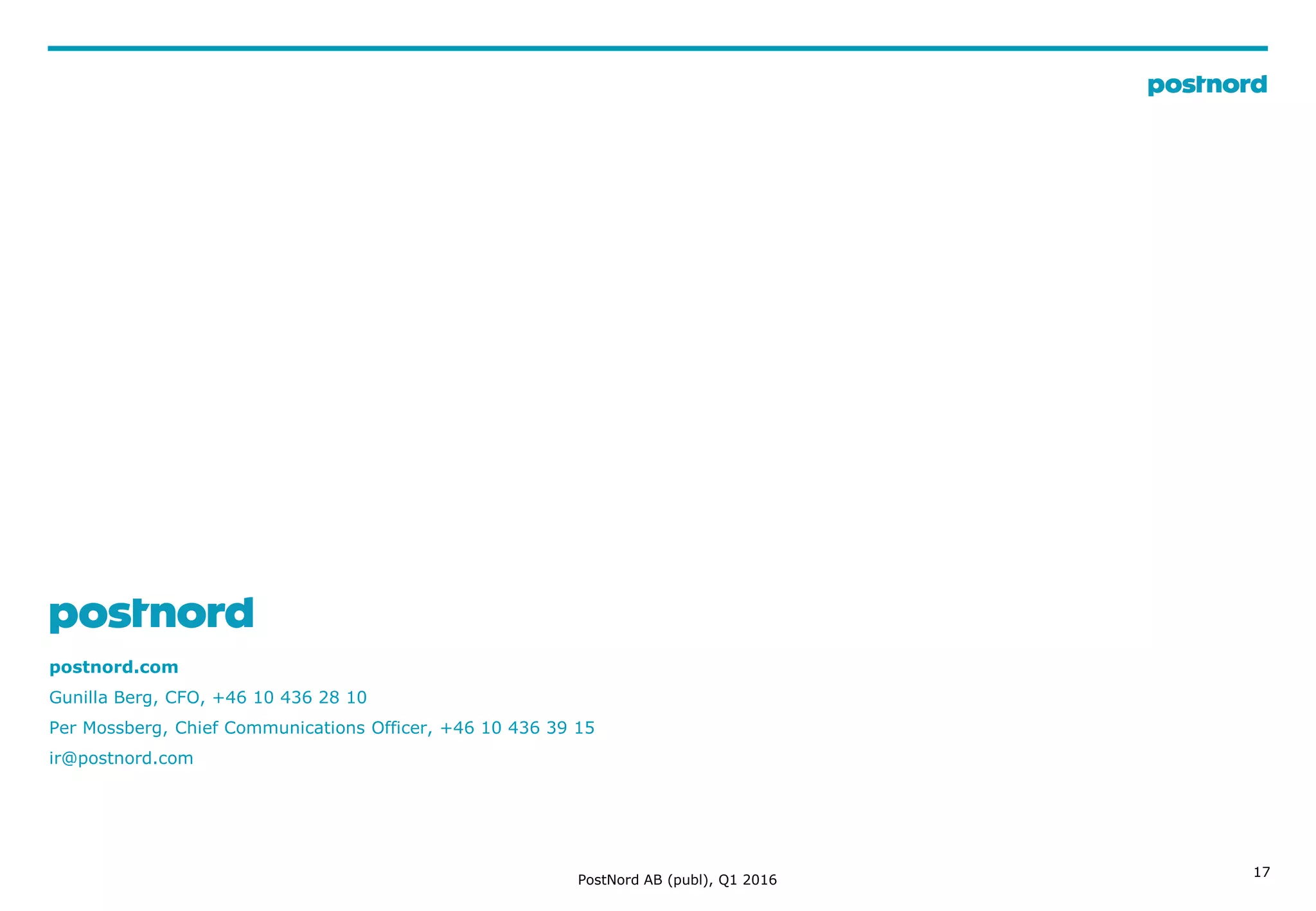 17
postnord.com
Gunilla Berg, CFO, +46 10 436 28 10
Per Mossberg, Chief Communications Officer, +46 10 436 39 15
ir@postnord.com
PostNord AB (publ), Q1 2016
 