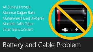 Battery and Cable Problem
Ali Süheyl Ersözlü
Mahmut Kağan Balcı
Muhammed Enes Akdereli
Mustafa Salih Oğuz
Sinan Barış Cömert
 